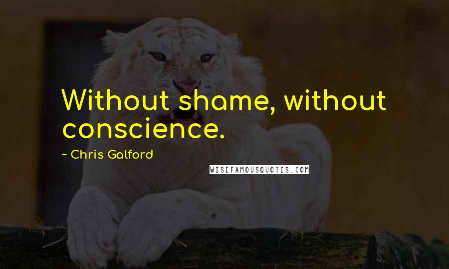 Chris Galford Quotes: Without shame, without conscience.