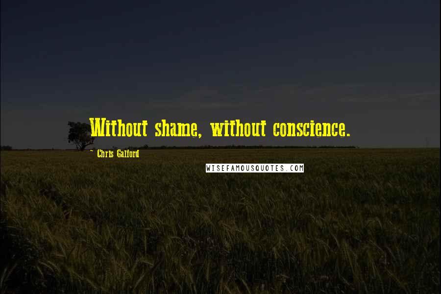 Chris Galford Quotes: Without shame, without conscience.