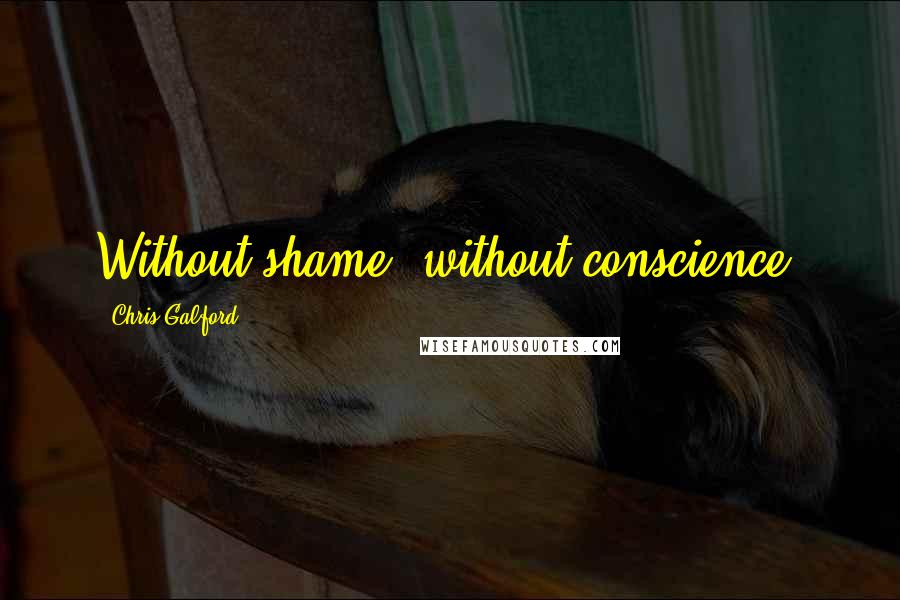 Chris Galford Quotes: Without shame, without conscience.