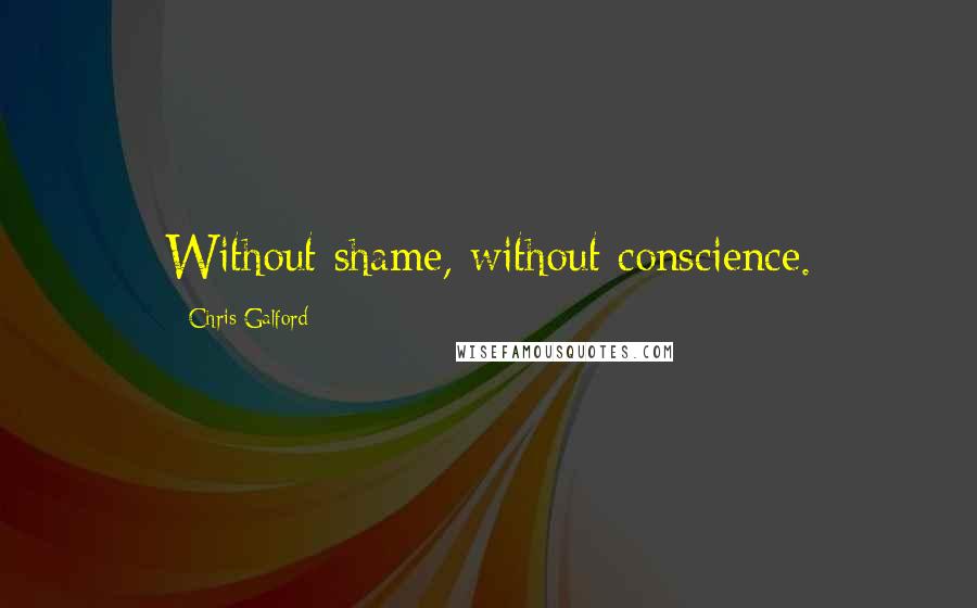 Chris Galford Quotes: Without shame, without conscience.