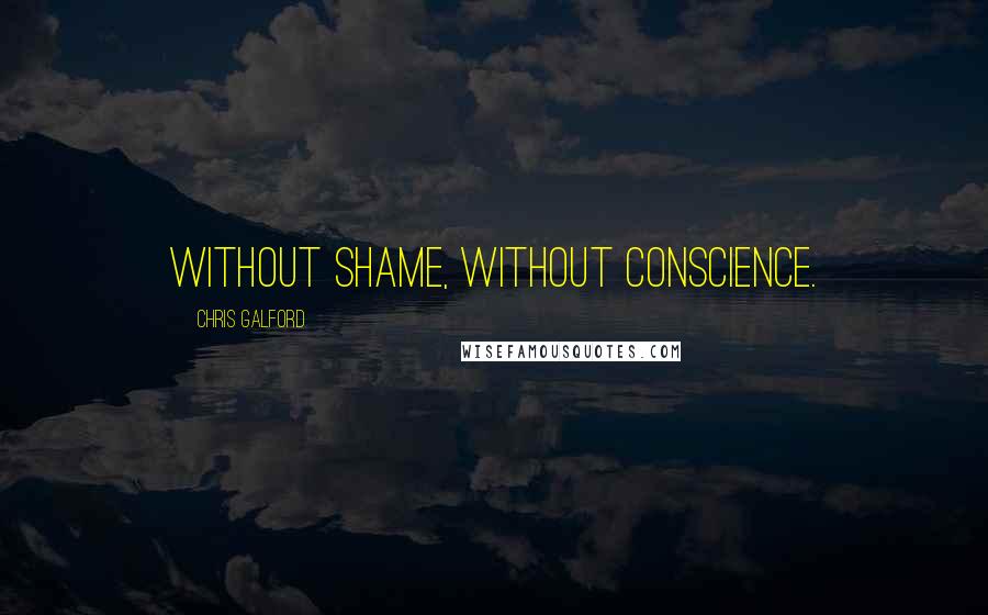 Chris Galford Quotes: Without shame, without conscience.