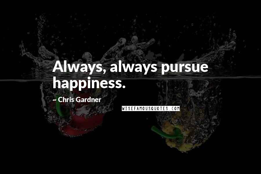 Chris Gardner Quotes: Always, always pursue happiness.