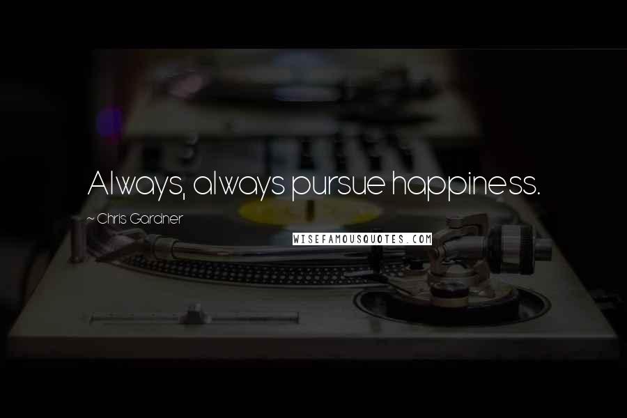 Chris Gardner Quotes: Always, always pursue happiness.