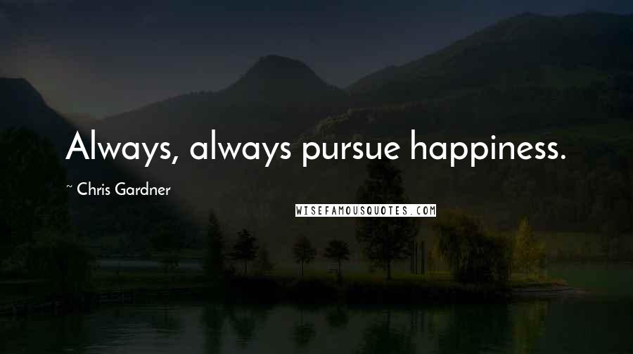 Chris Gardner Quotes: Always, always pursue happiness.