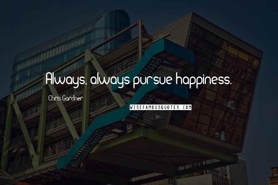 Chris Gardner Quotes: Always, always pursue happiness.