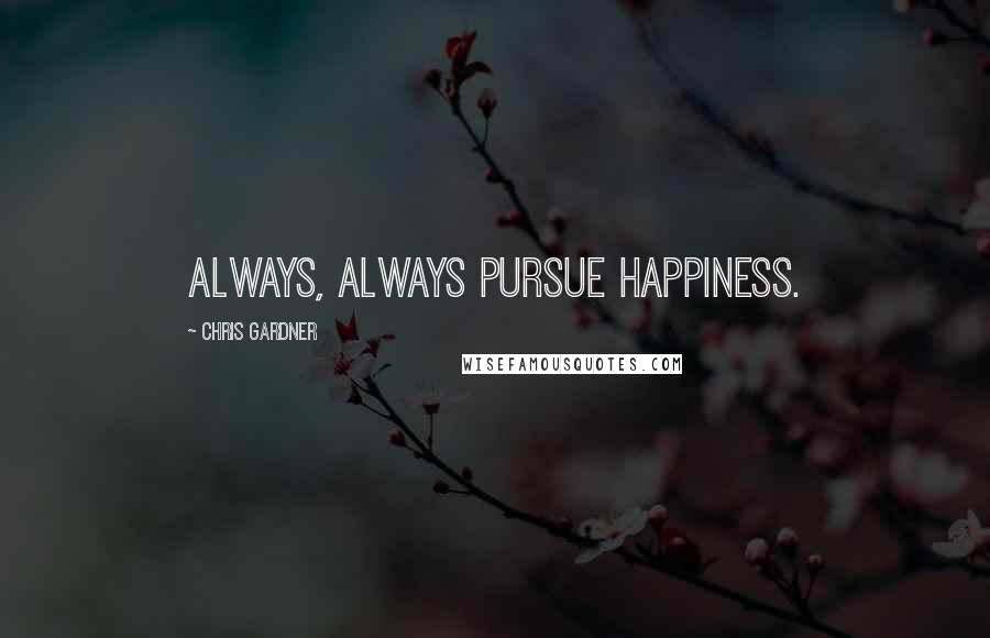 Chris Gardner Quotes: Always, always pursue happiness.