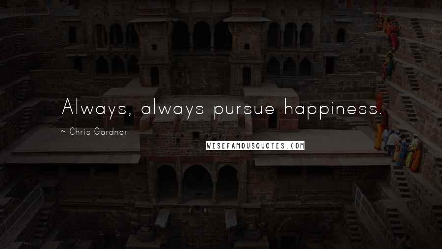 Chris Gardner Quotes: Always, always pursue happiness.