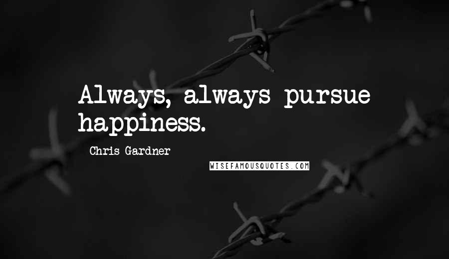 Chris Gardner Quotes: Always, always pursue happiness.
