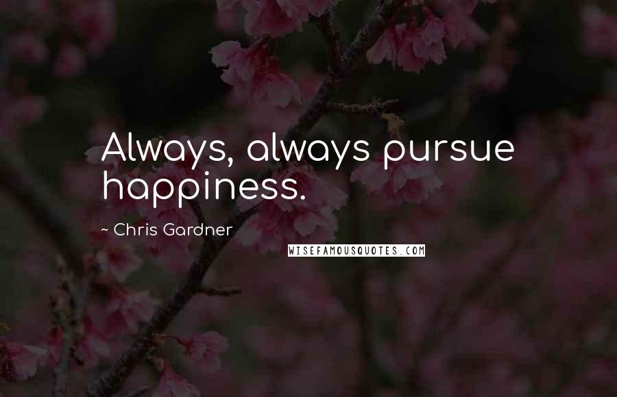 Chris Gardner Quotes: Always, always pursue happiness.