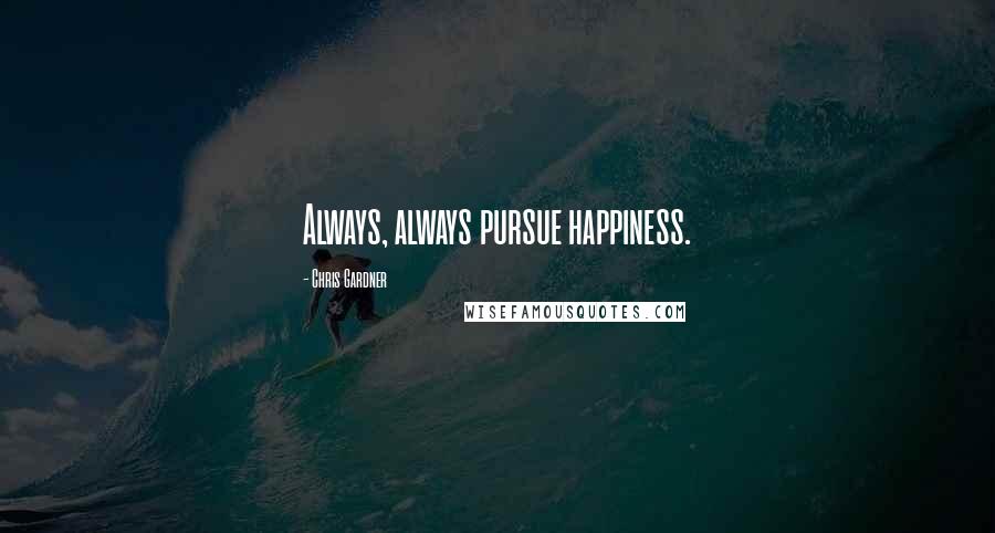 Chris Gardner Quotes: Always, always pursue happiness.