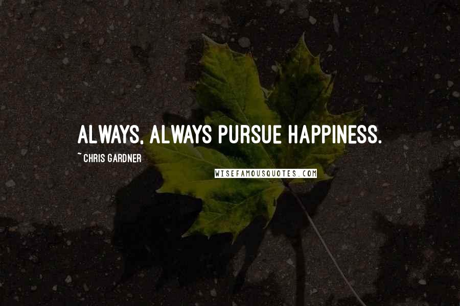 Chris Gardner Quotes: Always, always pursue happiness.