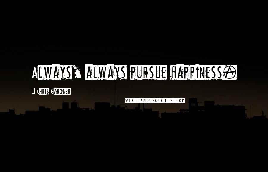 Chris Gardner Quotes: Always, always pursue happiness.