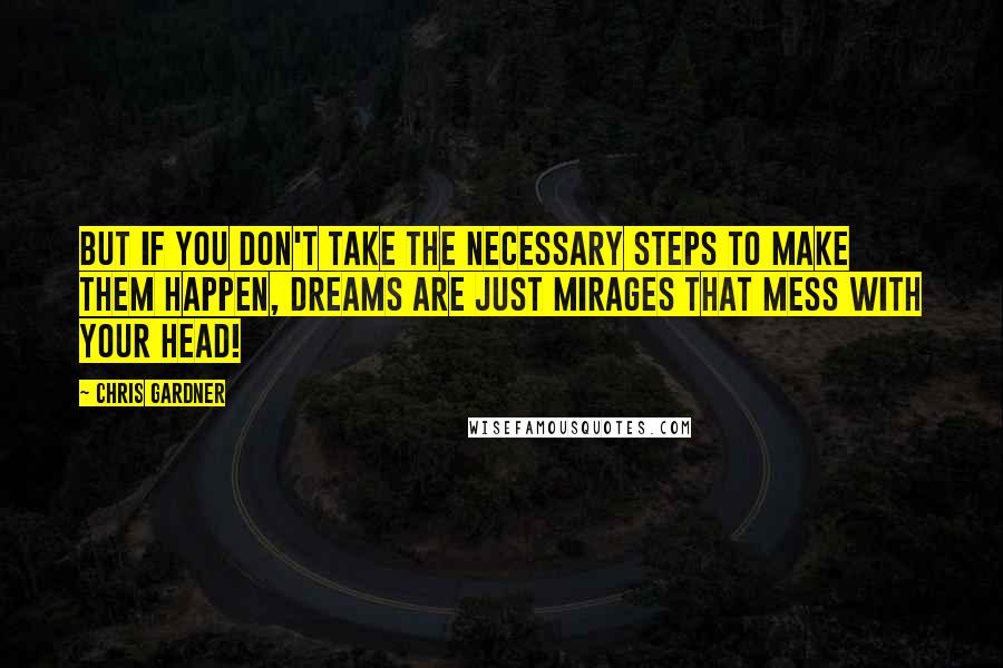 Chris Gardner Quotes: But if you don't take the necessary steps to make them happen, dreams are just mirages that mess with your head!