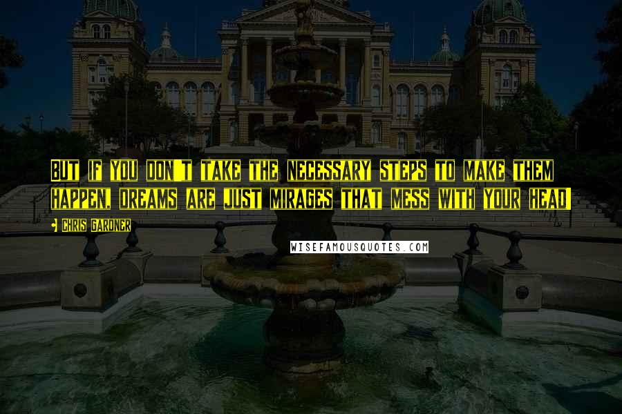 Chris Gardner Quotes: But if you don't take the necessary steps to make them happen, dreams are just mirages that mess with your head!