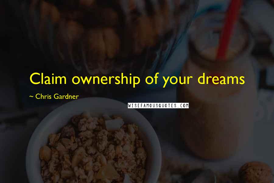 Chris Gardner Quotes: Claim ownership of your dreams