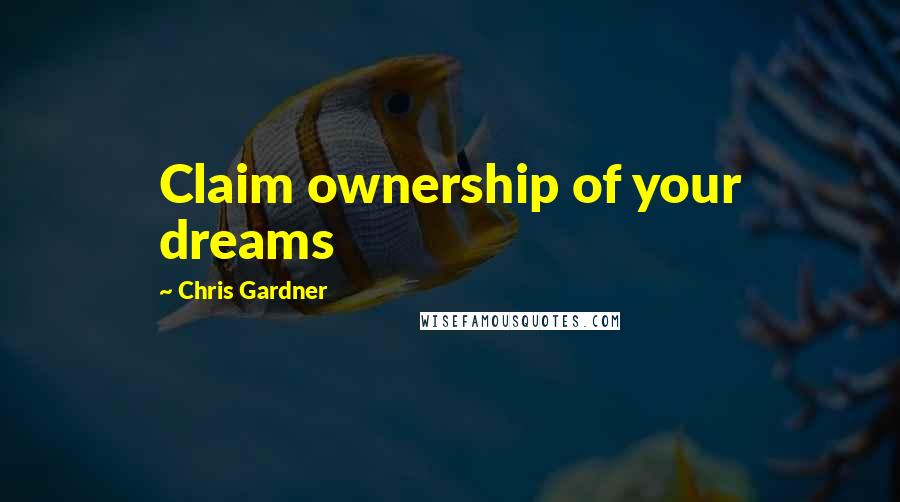 Chris Gardner Quotes: Claim ownership of your dreams