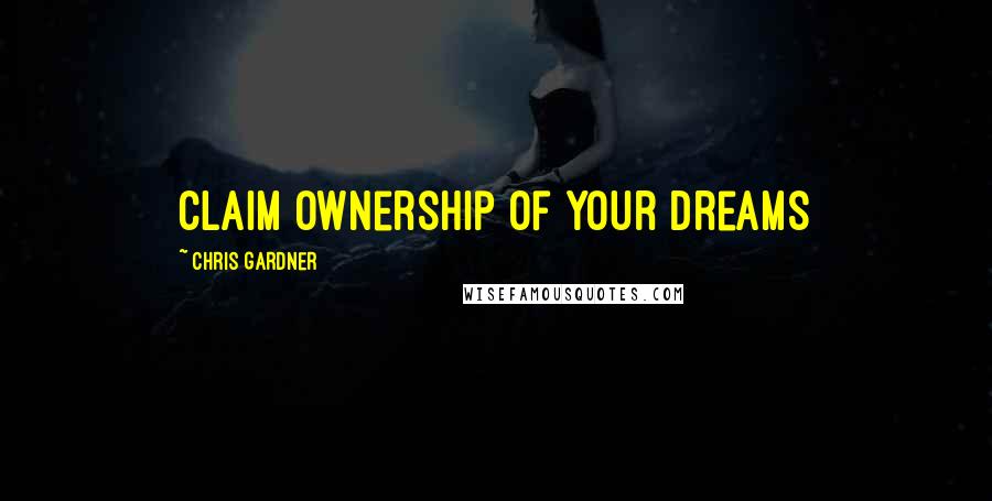 Chris Gardner Quotes: Claim ownership of your dreams