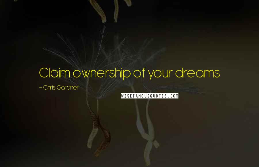 Chris Gardner Quotes: Claim ownership of your dreams