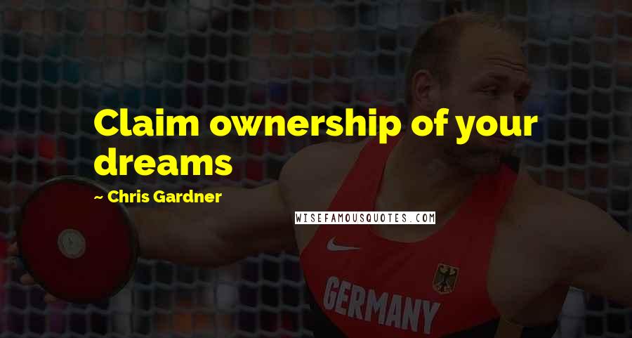 Chris Gardner Quotes: Claim ownership of your dreams