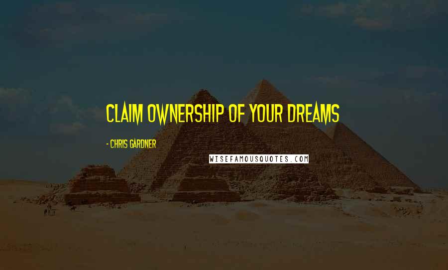 Chris Gardner Quotes: Claim ownership of your dreams