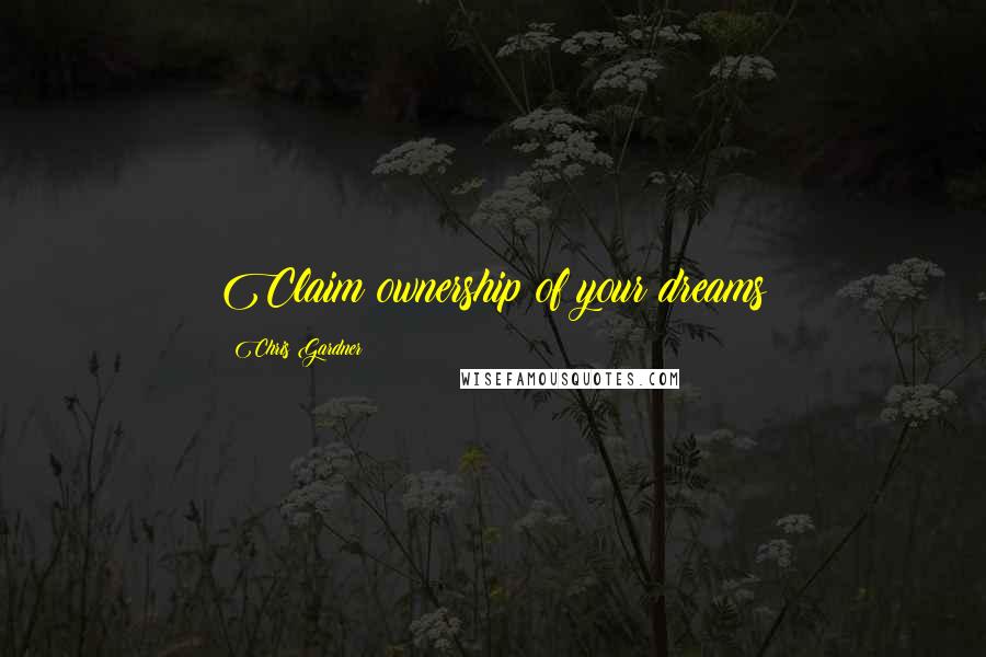 Chris Gardner Quotes: Claim ownership of your dreams