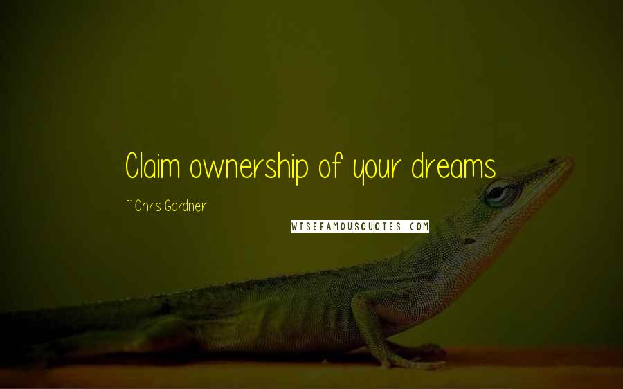 Chris Gardner Quotes: Claim ownership of your dreams