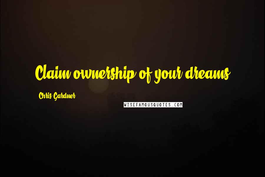 Chris Gardner Quotes: Claim ownership of your dreams