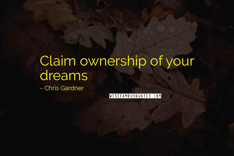 Chris Gardner Quotes: Claim ownership of your dreams