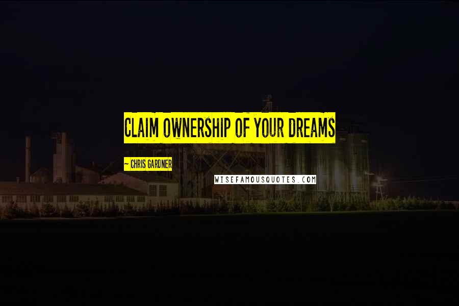 Chris Gardner Quotes: Claim ownership of your dreams