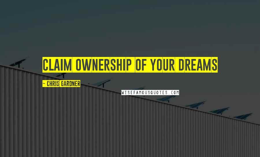 Chris Gardner Quotes: Claim ownership of your dreams