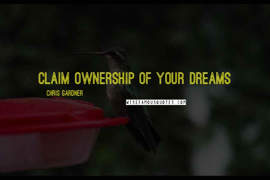 Chris Gardner Quotes: Claim ownership of your dreams