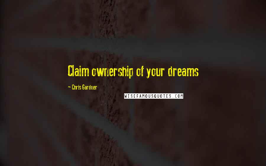 Chris Gardner Quotes: Claim ownership of your dreams