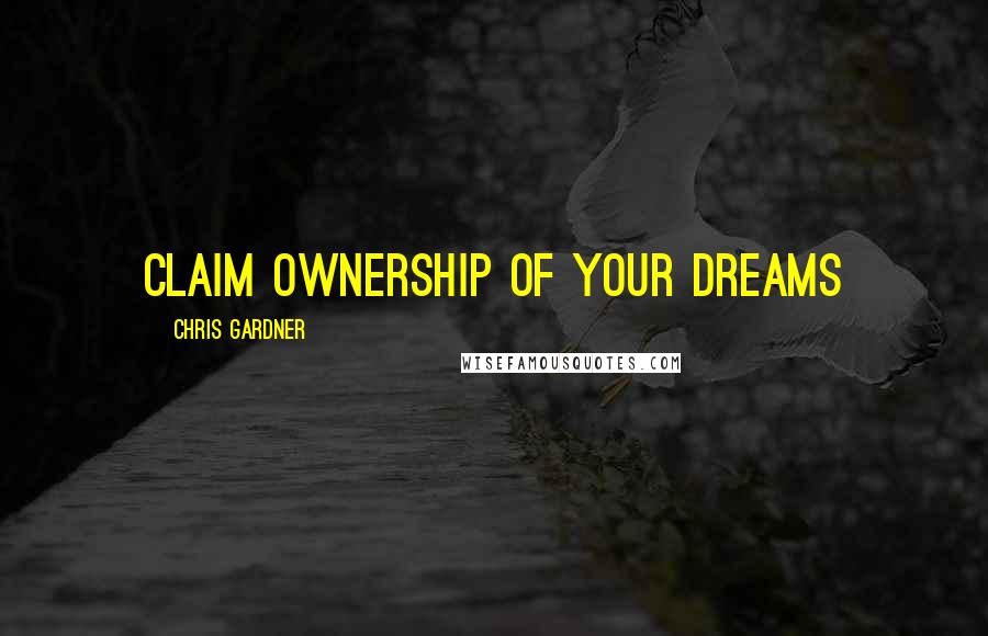 Chris Gardner Quotes: Claim ownership of your dreams