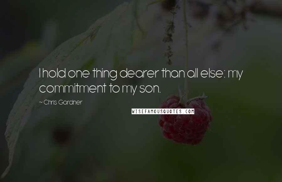 Chris Gardner Quotes: I hold one thing dearer than all else: my commitment to my son.