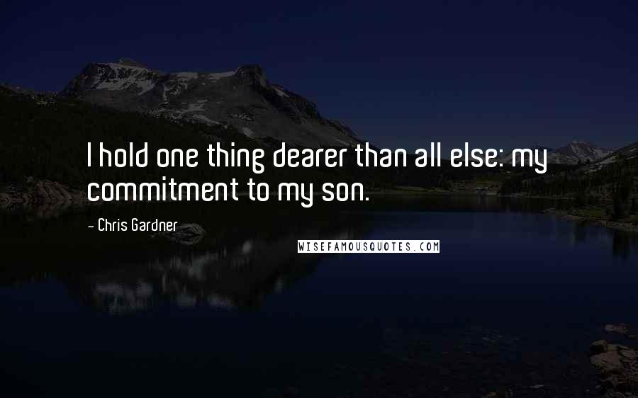 Chris Gardner Quotes: I hold one thing dearer than all else: my commitment to my son.