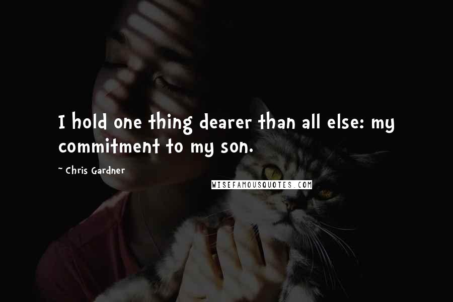 Chris Gardner Quotes: I hold one thing dearer than all else: my commitment to my son.