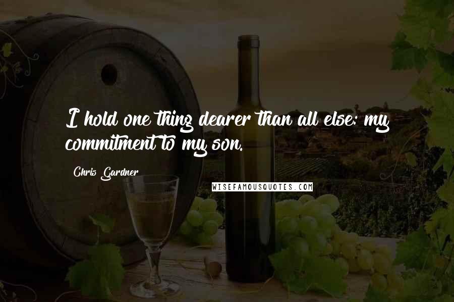 Chris Gardner Quotes: I hold one thing dearer than all else: my commitment to my son.