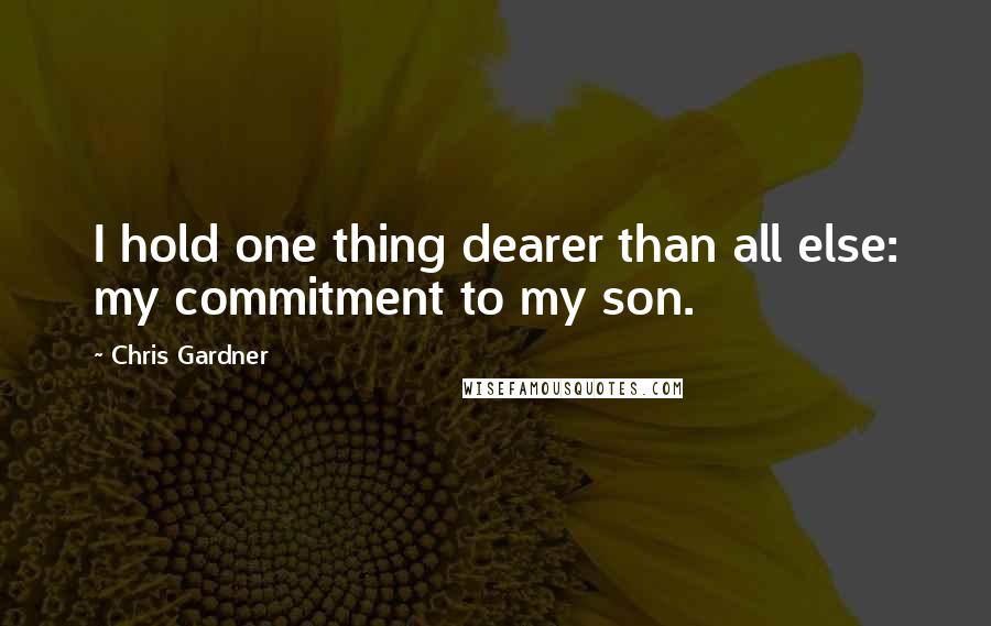 Chris Gardner Quotes: I hold one thing dearer than all else: my commitment to my son.