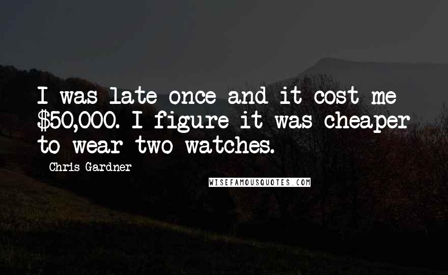 Chris Gardner Quotes: I was late once and it cost me $50,000. I figure it was cheaper to wear two watches.