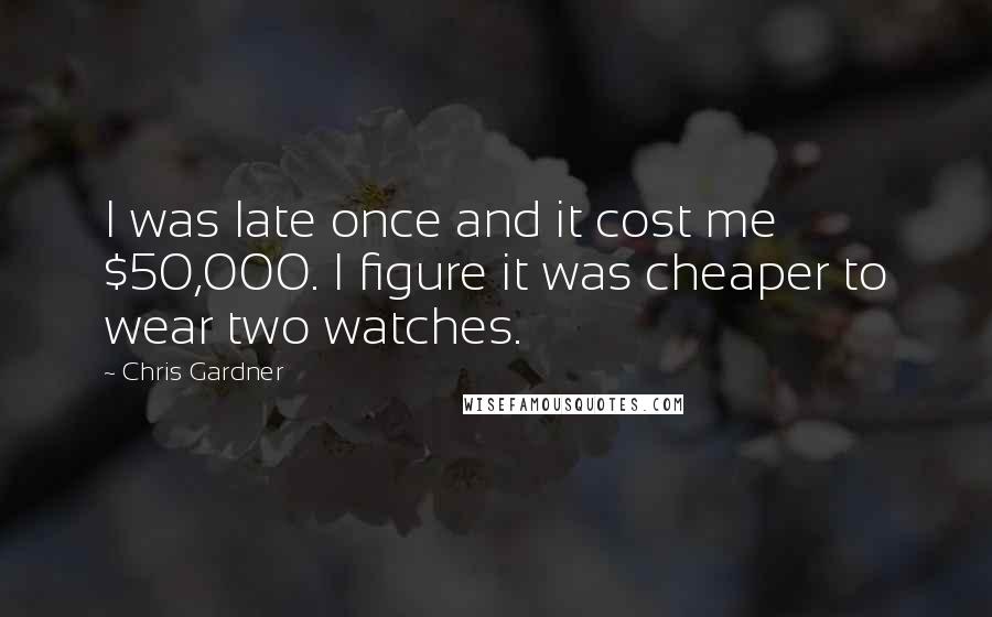 Chris Gardner Quotes: I was late once and it cost me $50,000. I figure it was cheaper to wear two watches.