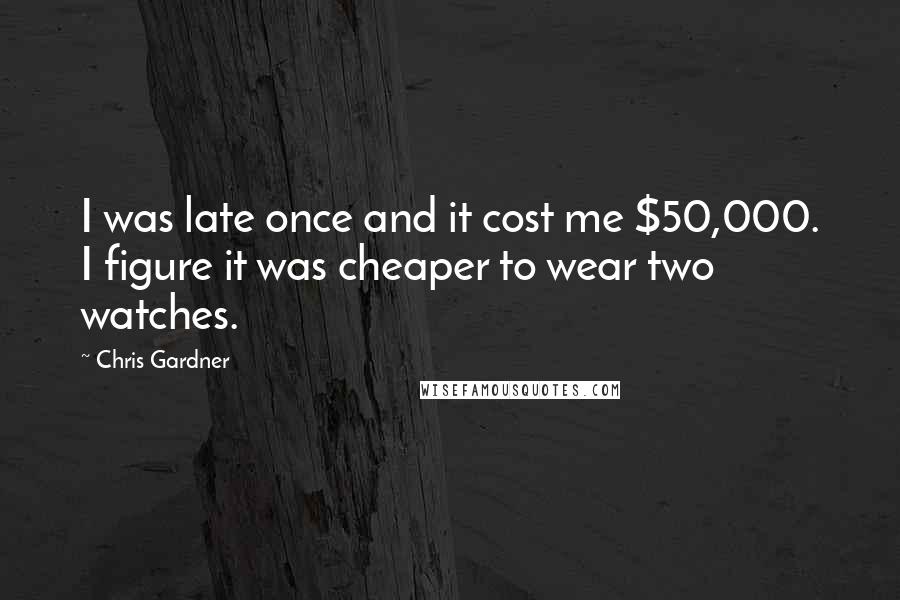 Chris Gardner Quotes: I was late once and it cost me $50,000. I figure it was cheaper to wear two watches.