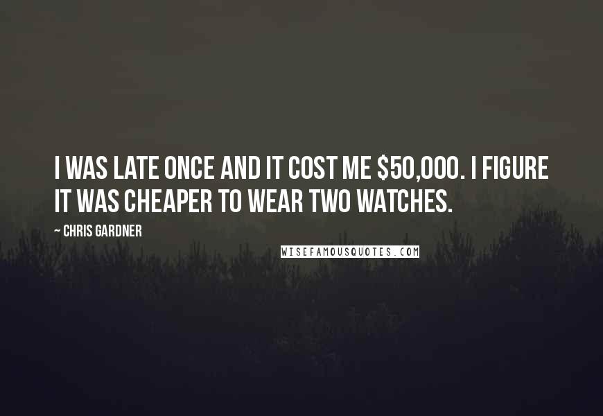 Chris Gardner Quotes: I was late once and it cost me $50,000. I figure it was cheaper to wear two watches.