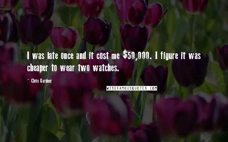 Chris Gardner Quotes: I was late once and it cost me $50,000. I figure it was cheaper to wear two watches.