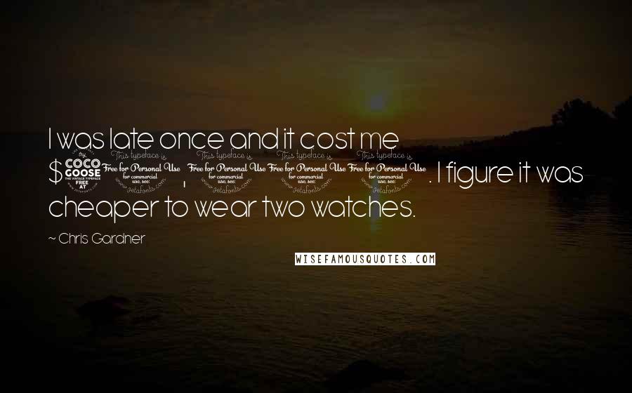 Chris Gardner Quotes: I was late once and it cost me $50,000. I figure it was cheaper to wear two watches.