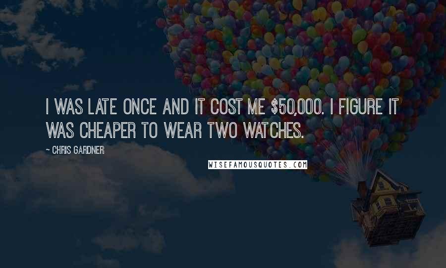 Chris Gardner Quotes: I was late once and it cost me $50,000. I figure it was cheaper to wear two watches.