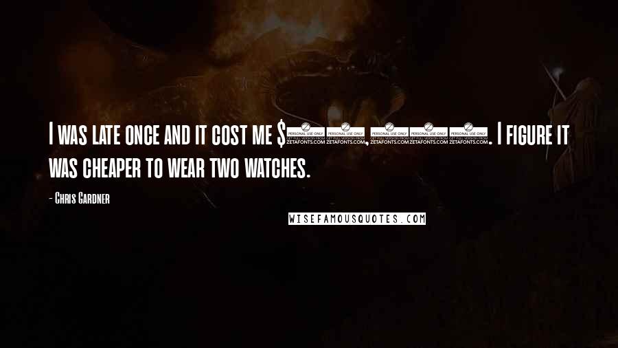 Chris Gardner Quotes: I was late once and it cost me $50,000. I figure it was cheaper to wear two watches.