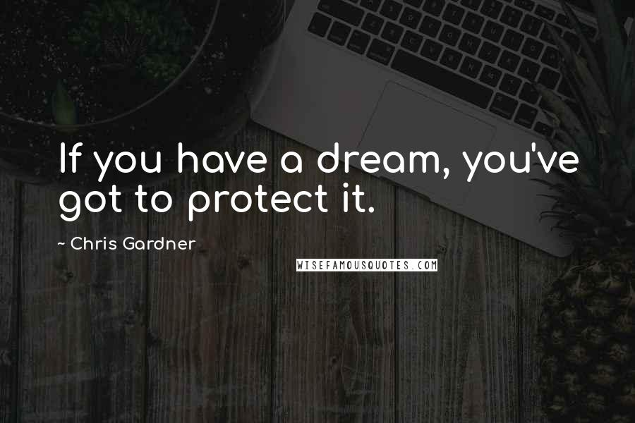 Chris Gardner Quotes: If you have a dream, you've got to protect it.
