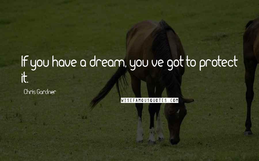 Chris Gardner Quotes: If you have a dream, you've got to protect it.