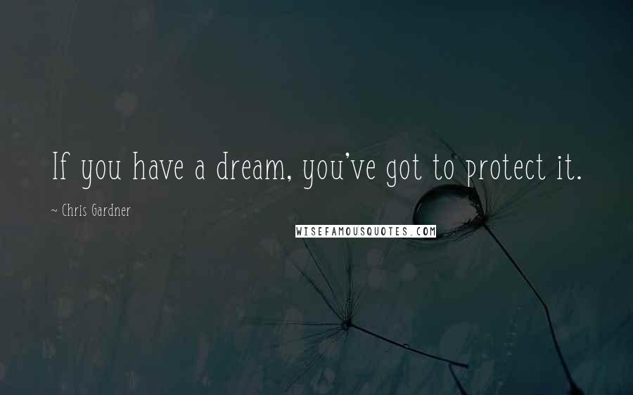 Chris Gardner Quotes: If you have a dream, you've got to protect it.