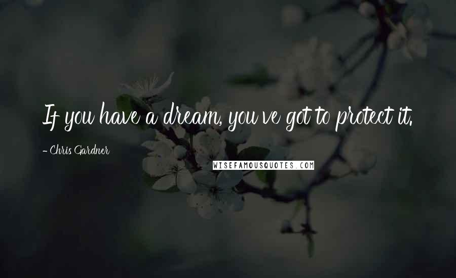 Chris Gardner Quotes: If you have a dream, you've got to protect it.